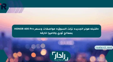 «قنبلة هونر الجديدة نزلت السوق» مواصفات وسعر HONOR 400 Pro بمعالج ثوري وكاميرا خارقة